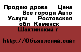 Продаю дрова.  › Цена ­ 6 000 - Все города Авто » Услуги   . Ростовская обл.,Каменск-Шахтинский г.